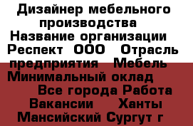 Дизайнер мебельного производства › Название организации ­ Респект, ООО › Отрасль предприятия ­ Мебель › Минимальный оклад ­ 20 000 - Все города Работа » Вакансии   . Ханты-Мансийский,Сургут г.